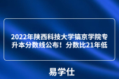 2022年陕西科技大学镐京学院专升本分数线公布！分数比21年低
