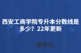 西安工商学院专升本分数线是多少？22年更新