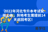 2022年河北专升本考试安排公告，异地考生需提前14天返回考区！