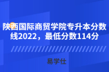陕西国际商贸学院专升本分数线2022，最低分数114分