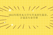 2022年塔里木大学专升本招生简章、计划及专业学费的收费标准！