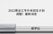 2022黑龙江专升本招生计划调整！最新消息