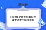2022年安徽专升本公共课考试考生防疫须知