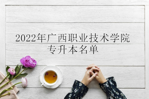 2022年广西职业技术学院专升本名单