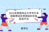 2022年西南林业大学专升本档案寄送及党团组织关系投送方法