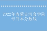 2022年内蒙古河套学院专升本分数线归纳整理 速看！