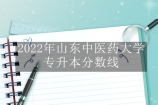 山东中医药大学专升本分数线2022年多少？ 308分以上有机会成功！