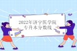 济宁医学院专升本分数线2022发布 临床医学305口腔医学318分！