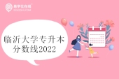 临沂大学专升本分数线2022公示 含校荐生和建档立卡生！