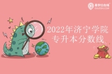 济宁学院专升本分数线2022公示 含校荐生和建档立卡生！