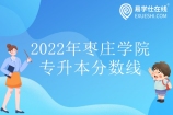 枣庄学院专升本分数线2022发布 最低为243最高为314分！