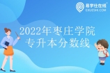 枣庄学院专升本分数线2022发布 最低为243最高为314分！