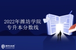 潍坊学院专升本分数线2022发布 最低为295最高为318分！