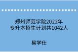 郑州师范学院2022年专升本招生计划共1042人