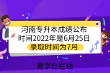 河南专升本成绩公布时间2022年是6月25日，录取时间为7月
