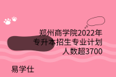郑州商学院2022年专升本招生专业计划人数超3700