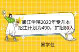 闽江学院2022年专升本招生计划为490，扩招80人