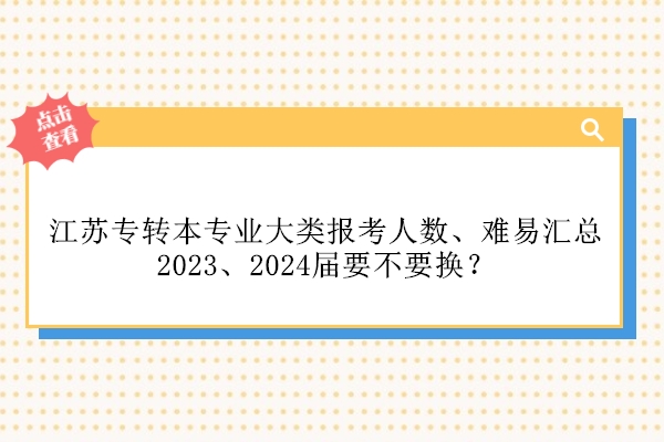 江苏专转本专业大类报考人数、难易汇总 2023、2024届要不要换？