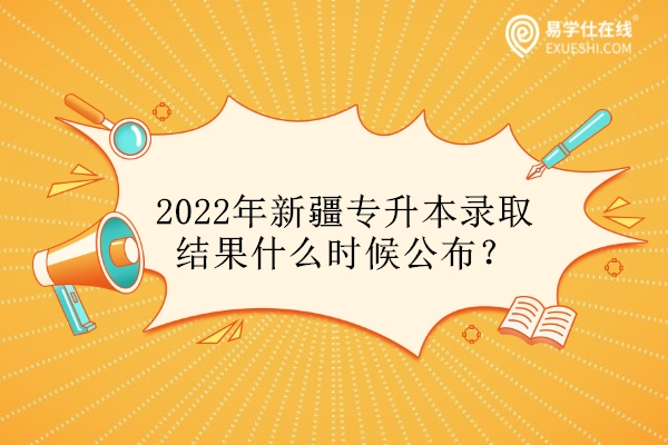 2022年新疆专升本录取结果什么时候公布？
