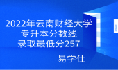 2022年云南财经大学专升本分数线，录取最低分257