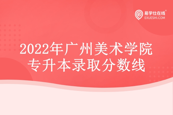 2022年广州美术学院专升本录取分数线
