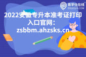 2022安徽专升本准考证打印入口官网：zsbbm.ahzsks.cn