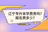 辽宁专升本学费贵吗？报名费多少？