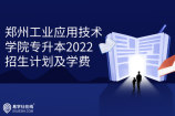 郑州工业应用技术学院专升本2022招生计划及学费