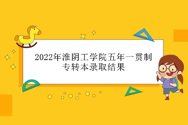 2022年淮阴工学院五年一贯制专转本录取结果
