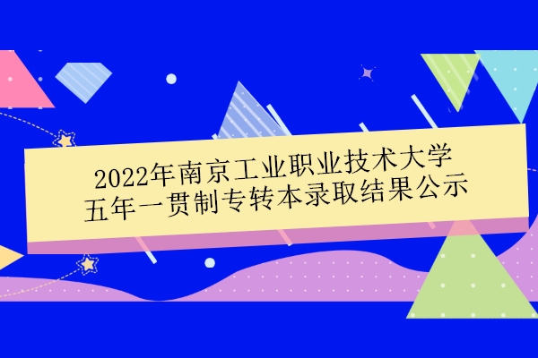 2022年南京工业职业技术大学五年一贯制专转本录取结果 录取215人！