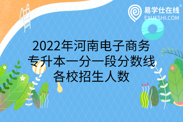 2022年河南电子商务专升本一分一段分数线、各校招生人数