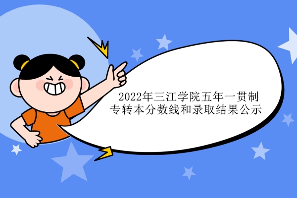 2022年三江学院五年一贯制专转本分数线和录取结果公示 