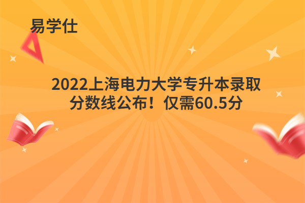 2022上海电力大学专升本录取分数线公布！仅需60.5分