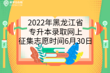 2022年黑龙江省专升本录取结果查询及征集志愿填报时间是6月30日