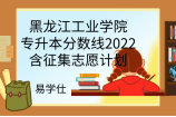 黑龙江工业学院专升本分数线2022，含征集志愿计划