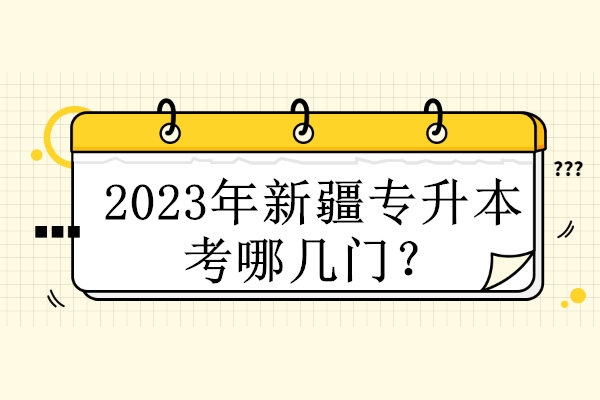 2023年新疆专升本考哪几门？