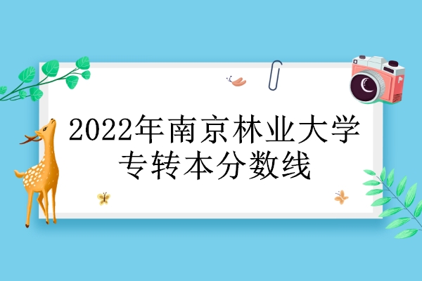 2022年南京林业大学专转本分数线