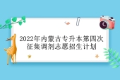 2022年内蒙古专升本第四次征集调剂志愿招生计划 还有323人！（最后一次）