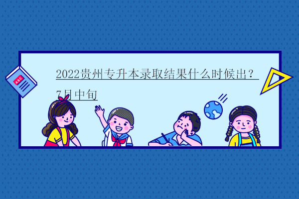 2022贵州专升本录取结果什么时候出？7月中旬