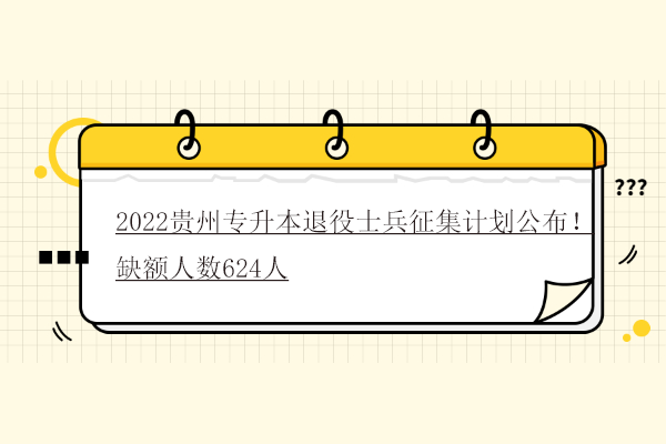 2022贵州专升本退役士兵征集计划公布！缺额人数624人