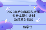 2022年哈尔滨医科大学专升本招生计划及录取分数线