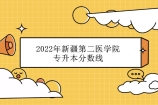 2022年新疆第二医学院专升本分数线划定 报考该校同学速看！