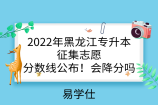 2022年黑龙江专升本征集志愿分数线公布！会降分吗