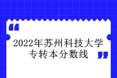 2021-2022年苏州科技大学专转本分数线 分数提高50分以上！