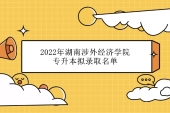 2022年湖南涉外经济学院专升本录取名单官宣 2519人被录取！