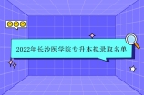 2022年长沙医学院专升本录取名单官宣 含普通和脱贫家庭考生