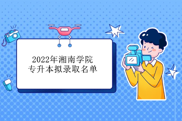 2022年湘南学院专升本拟录取名单