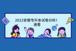 2022安徽专升本试卷分析！速看