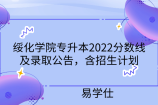 绥化学院专升本2022分数线及录取公告，含招生计划