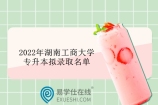 2022年湖南工商大学专升本拟录取名单 103名同学成为赢家！